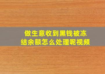 做生意收到黑钱被冻结余额怎么处理呢视频