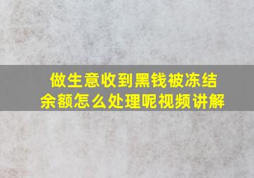 做生意收到黑钱被冻结余额怎么处理呢视频讲解