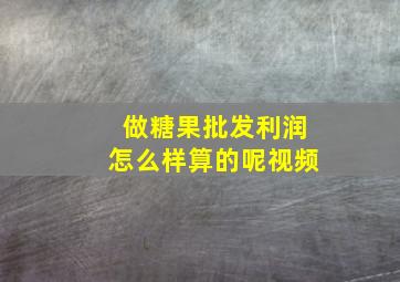 做糖果批发利润怎么样算的呢视频