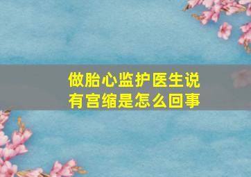 做胎心监护医生说有宫缩是怎么回事