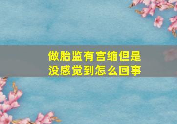 做胎监有宫缩但是没感觉到怎么回事