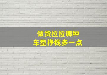 做货拉拉哪种车型挣钱多一点