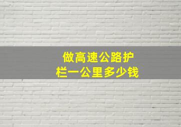 做高速公路护栏一公里多少钱