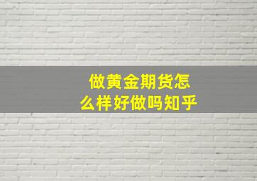 做黄金期货怎么样好做吗知乎