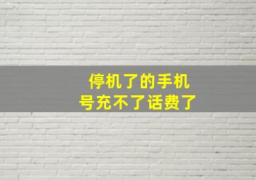 停机了的手机号充不了话费了