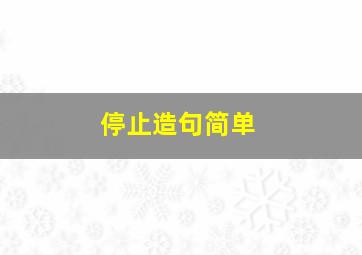 停止造句简单