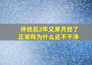 停经后2年又来月经了正常吗为什么还不干净