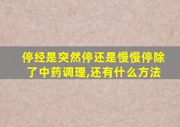 停经是突然停还是慢慢停除了中药调理,还有什么方法