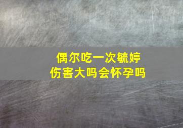 偶尔吃一次毓婷伤害大吗会怀孕吗