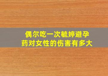 偶尔吃一次毓婷避孕药对女性的伤害有多大