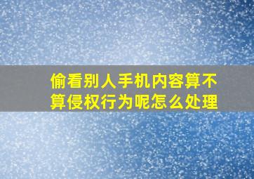 偷看别人手机内容算不算侵权行为呢怎么处理