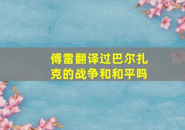 傅雷翻译过巴尔扎克的战争和和平吗