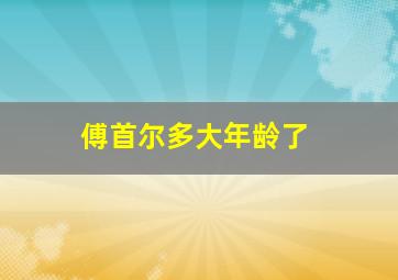 傅首尔多大年龄了