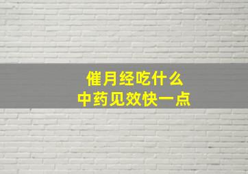 催月经吃什么中药见效快一点