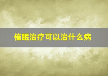 催眠治疗可以治什么病