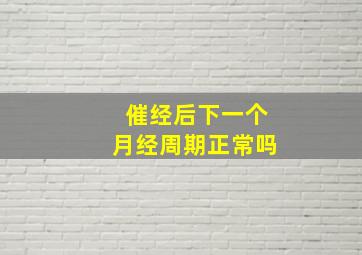 催经后下一个月经周期正常吗