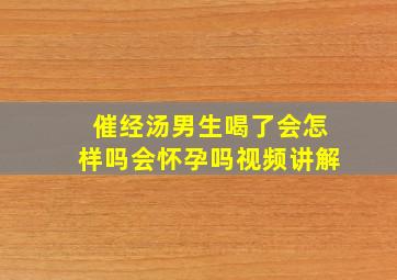 催经汤男生喝了会怎样吗会怀孕吗视频讲解