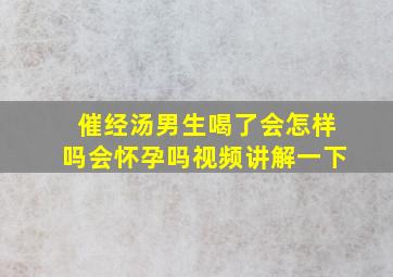 催经汤男生喝了会怎样吗会怀孕吗视频讲解一下