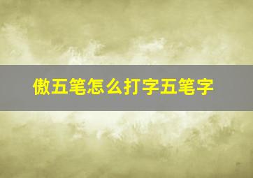 傲五笔怎么打字五笔字