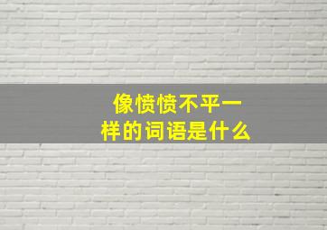 像愤愤不平一样的词语是什么