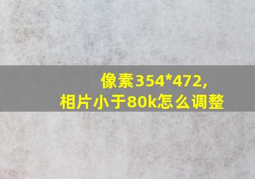 像素354*472,相片小于80k怎么调整