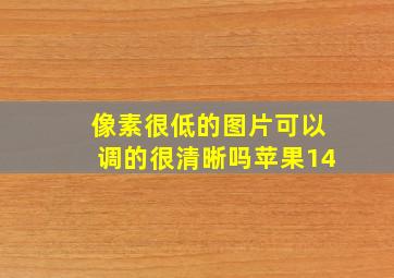 像素很低的图片可以调的很清晰吗苹果14