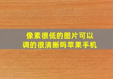 像素很低的图片可以调的很清晰吗苹果手机