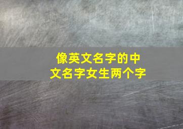 像英文名字的中文名字女生两个字