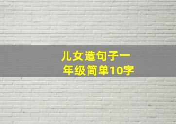 儿女造句子一年级简单10字