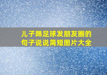 儿子踢足球发朋友圈的句子说说简短图片大全