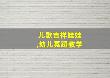 儿歌吉祥娃娃,幼儿舞蹈教学