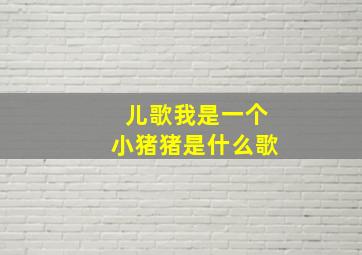 儿歌我是一个小猪猪是什么歌