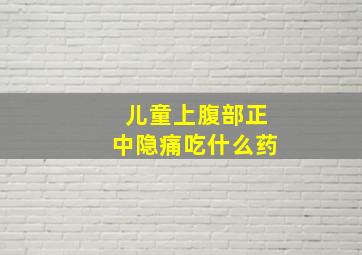 儿童上腹部正中隐痛吃什么药