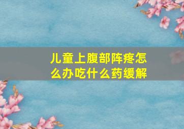 儿童上腹部阵疼怎么办吃什么药缓解