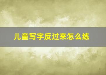 儿童写字反过来怎么练