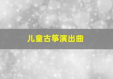 儿童古筝演出曲