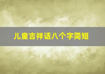 儿童吉祥话八个字简短