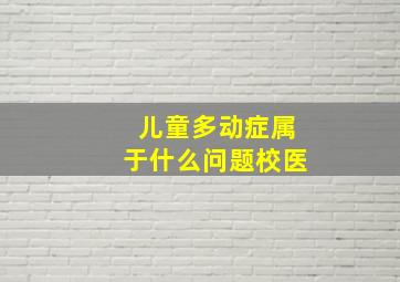 儿童多动症属于什么问题校医