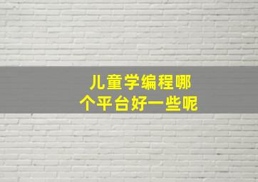 儿童学编程哪个平台好一些呢