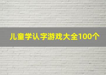 儿童学认字游戏大全100个