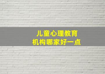 儿童心理教育机构哪家好一点