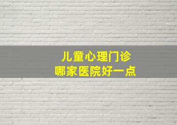 儿童心理门诊哪家医院好一点