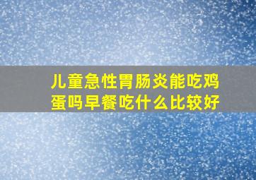 儿童急性胃肠炎能吃鸡蛋吗早餐吃什么比较好