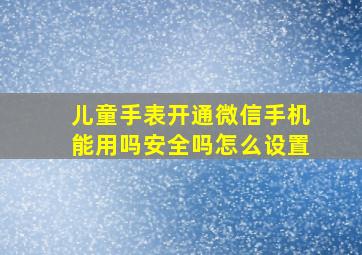 儿童手表开通微信手机能用吗安全吗怎么设置