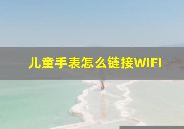 儿童手表怎么链接WIFI