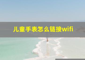 儿童手表怎么链接wifi