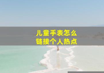 儿童手表怎么链接个人热点