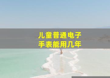 儿童普通电子手表能用几年