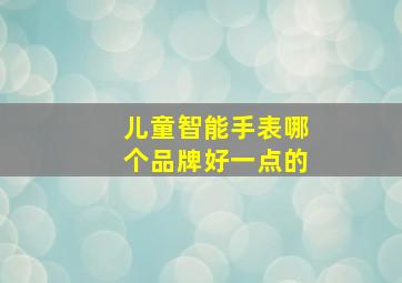 儿童智能手表哪个品牌好一点的