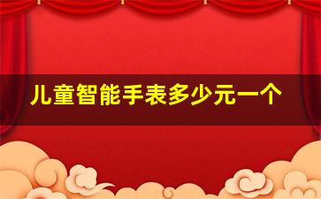 儿童智能手表多少元一个